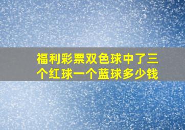 福利彩票双色球中了三个红球一个蓝球多少钱