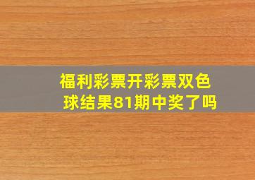 福利彩票开彩票双色球结果81期中奖了吗