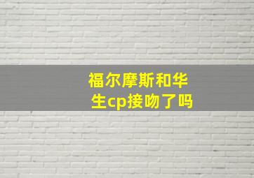 福尔摩斯和华生cp接吻了吗