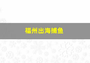 福州出海捕鱼