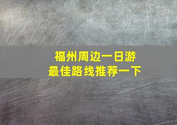 福州周边一日游最佳路线推荐一下