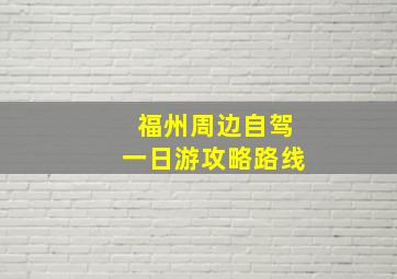 福州周边自驾一日游攻略路线