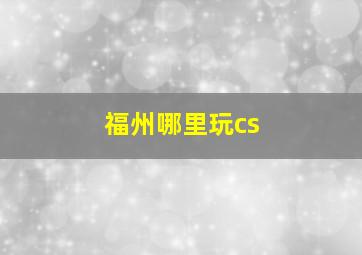 福州哪里玩cs