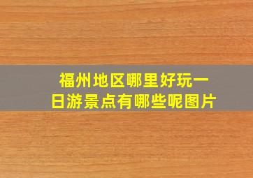 福州地区哪里好玩一日游景点有哪些呢图片