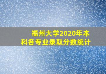 福州大学2020年本科各专业录取分数统计