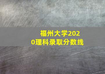 福州大学2020理科录取分数线