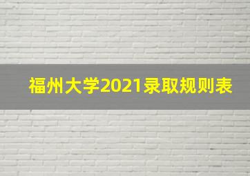 福州大学2021录取规则表