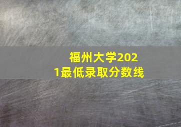 福州大学2021最低录取分数线