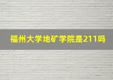 福州大学地矿学院是211吗