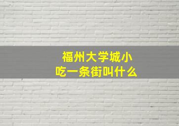 福州大学城小吃一条街叫什么