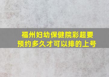 福州妇幼保健院彩超要预约多久才可以排的上号