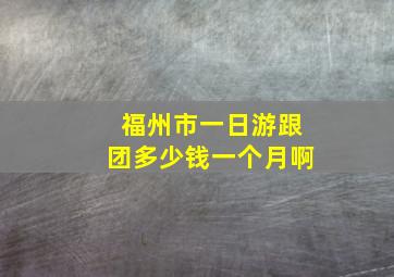 福州市一日游跟团多少钱一个月啊