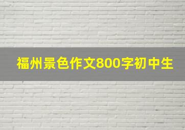 福州景色作文800字初中生