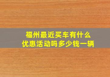 福州最近买车有什么优惠活动吗多少钱一辆