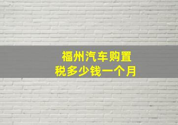 福州汽车购置税多少钱一个月