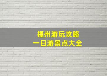 福州游玩攻略一日游景点大全