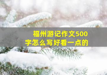 福州游记作文500字怎么写好看一点的