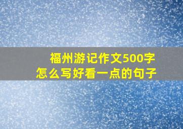 福州游记作文500字怎么写好看一点的句子