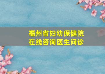 福州省妇幼保健院在线咨询医生问诊