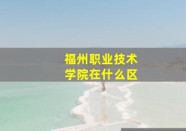 福州职业技术学院在什么区