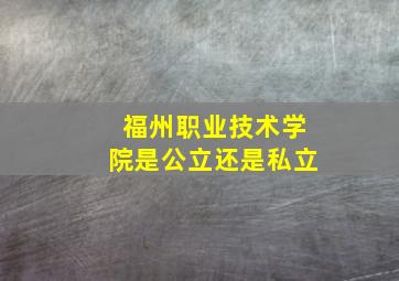 福州职业技术学院是公立还是私立