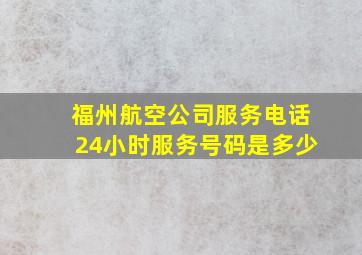 福州航空公司服务电话24小时服务号码是多少