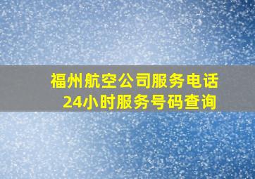 福州航空公司服务电话24小时服务号码查询