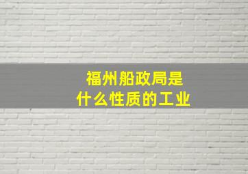 福州船政局是什么性质的工业