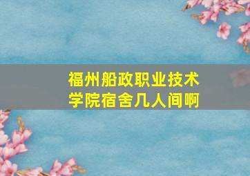 福州船政职业技术学院宿舍几人间啊