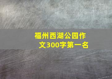 福州西湖公园作文300字第一名