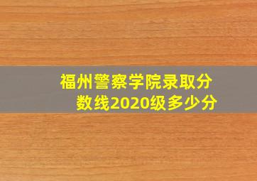 福州警察学院录取分数线2020级多少分