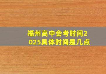 福州高中会考时间2025具体时间是几点