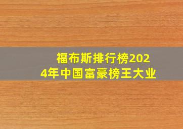 福布斯排行榜2024年中国富豪榜王大业