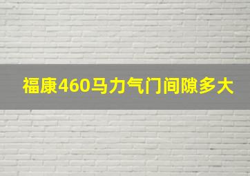 福康460马力气门间隙多大