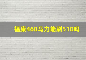 福康460马力能刷510吗