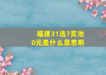 福建31选7奖池0元是什么意思啊