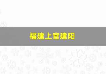 福建上官建阳