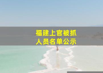 福建上官被抓人员名单公示