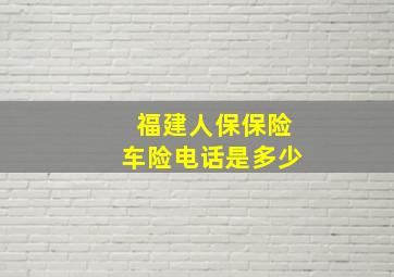 福建人保保险车险电话是多少