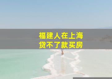 福建人在上海贷不了款买房