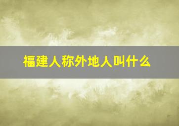 福建人称外地人叫什么