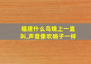 福建什么鸟晚上一直叫,声音像吹哨子一样