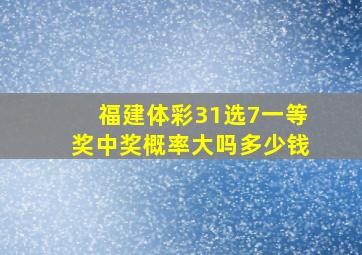 福建体彩31选7一等奖中奖概率大吗多少钱