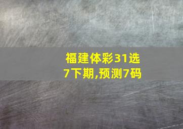 福建体彩31选7下期,预测7码