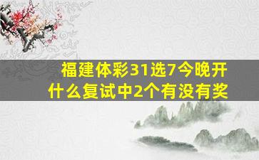 福建体彩31选7今晚开什么复试中2个有没有奖