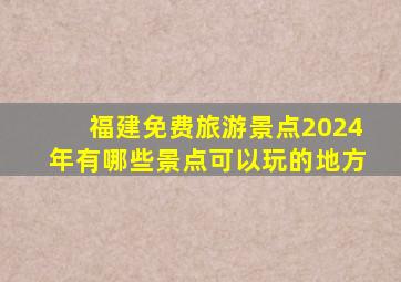 福建免费旅游景点2024年有哪些景点可以玩的地方