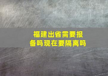 福建出省需要报备吗现在要隔离吗