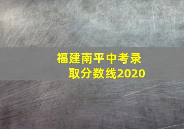 福建南平中考录取分数线2020