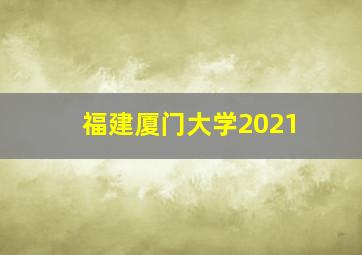 福建厦门大学2021