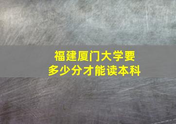 福建厦门大学要多少分才能读本科